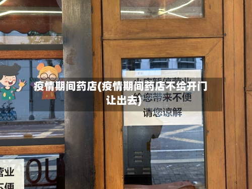 疫情期间药店(疫情期间药店不给开门让出去)