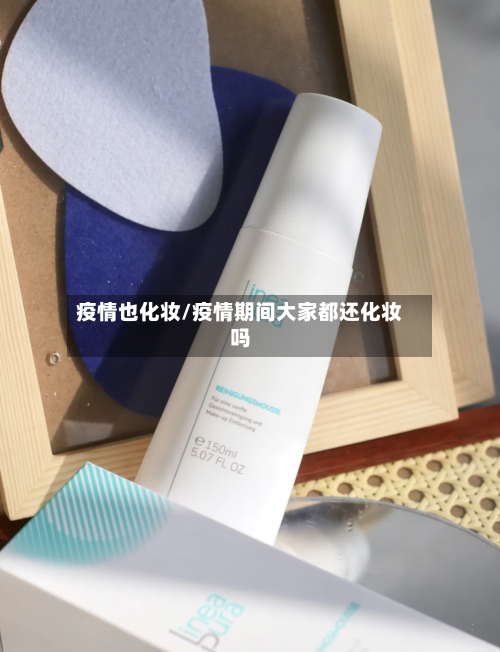 疫情也化妆/疫情期间大家都还化妆吗