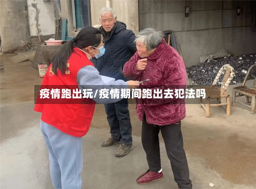 疫情跑出玩/疫情期间跑出去犯法吗-第3张图片