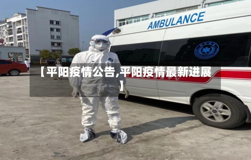 【平阳疫情公告,平阳疫情最新进展】-第1张图片