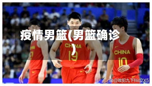 疫情男篮(男篮确诊)-第1张图片