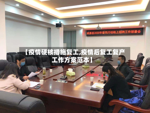 【疫情硬核措施复工,疫情后复工复产工作方案范本】-第2张图片