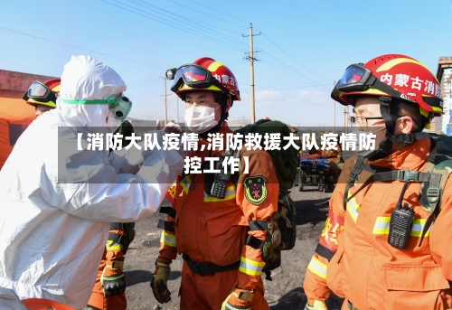 【消防大队疫情,消防救援大队疫情防控工作】