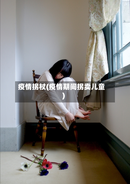 疫情拐杖(疫情期间拐卖儿童)-第1张图片